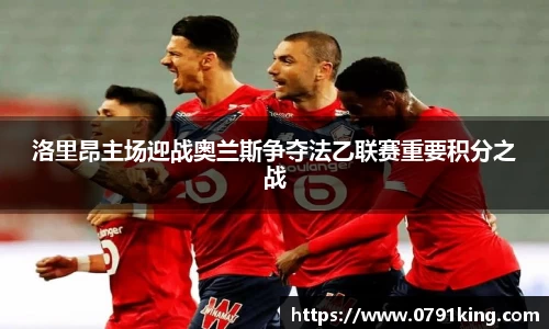 洛里昂主场迎战奥兰斯争夺法乙联赛重要积分之战