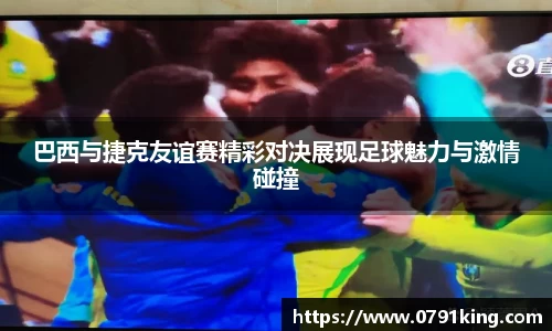 巴西与捷克友谊赛精彩对决展现足球魅力与激情碰撞
