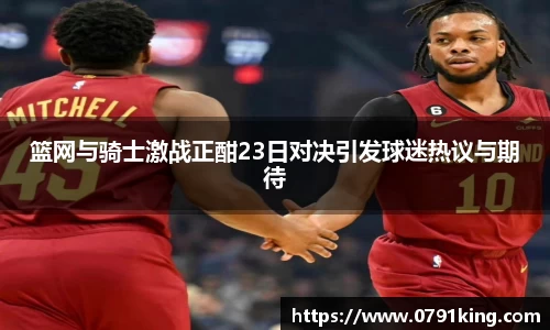 篮网与骑士激战正酣23日对决引发球迷热议与期待